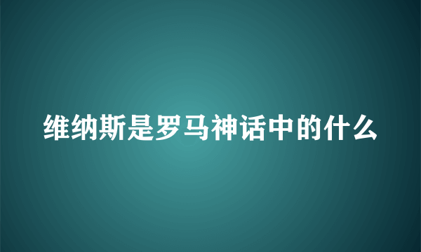 维纳斯是罗马神话中的什么