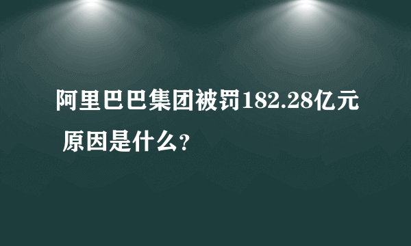 阿里巴巴集团被罚182.28亿元 原因是什么？