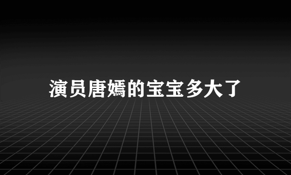 演员唐嫣的宝宝多大了