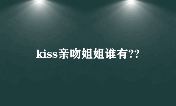 kiss亲吻姐姐谁有??