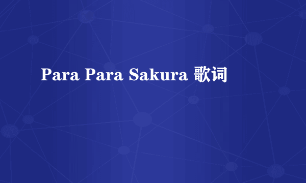 Para Para Sakura 歌词