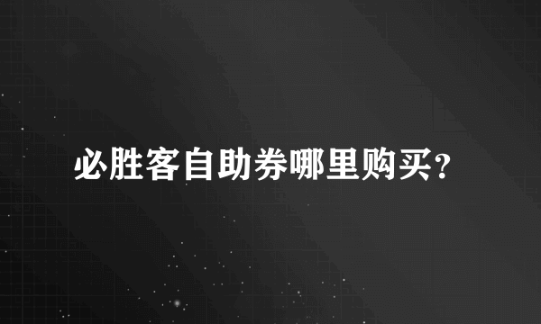 必胜客自助券哪里购买？