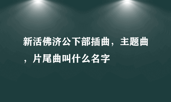 新活佛济公下部插曲，主题曲，片尾曲叫什么名字