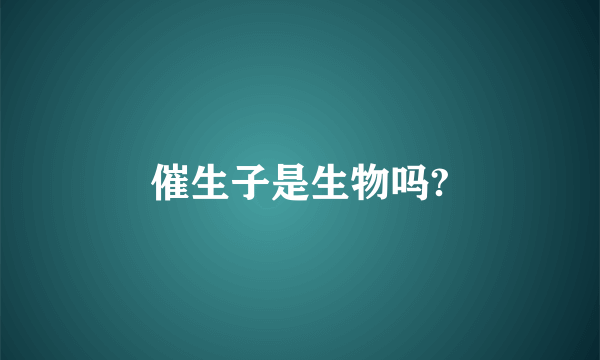 催生子是生物吗?