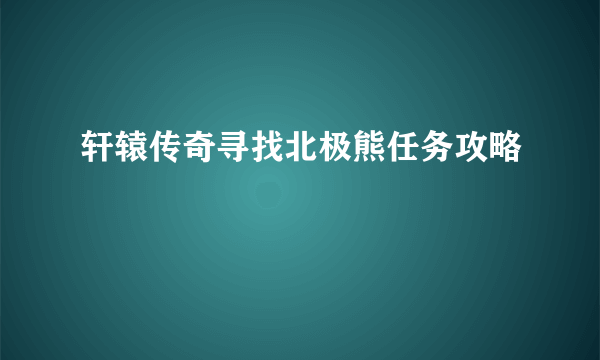 轩辕传奇寻找北极熊任务攻略