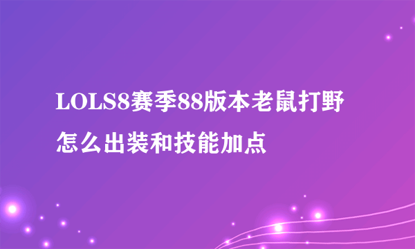 LOLS8赛季88版本老鼠打野怎么出装和技能加点