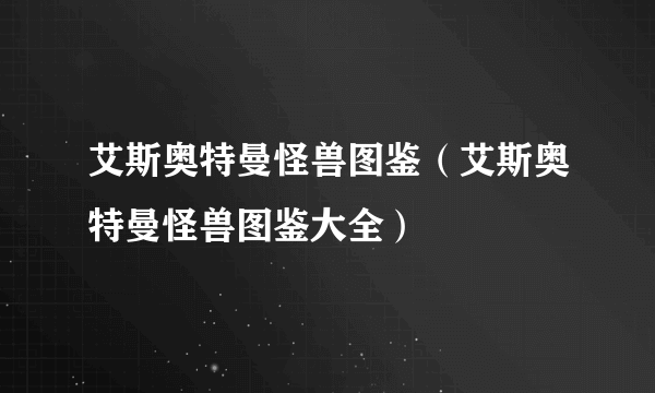 艾斯奥特曼怪兽图鉴（艾斯奥特曼怪兽图鉴大全）
