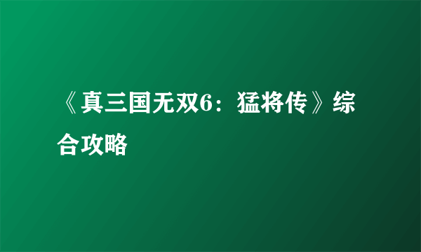 《真三国无双6：猛将传》综合攻略
