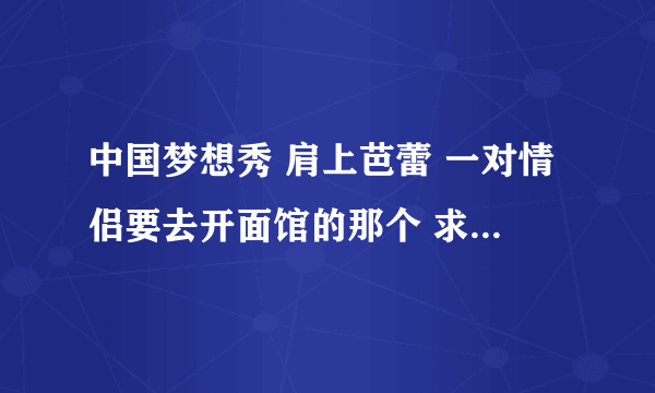 中国梦想秀 肩上芭蕾 一对情侣要去开面馆的那个 求背景音乐 韩文歌~