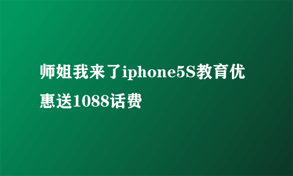 师姐我来了iphone5S教育优惠送1088话费