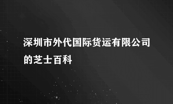 深圳市外代国际货运有限公司的芝士百科