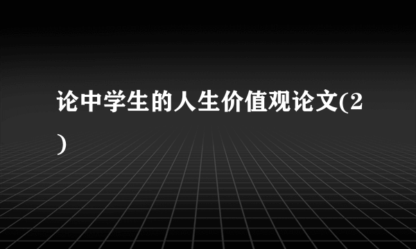 论中学生的人生价值观论文(2)