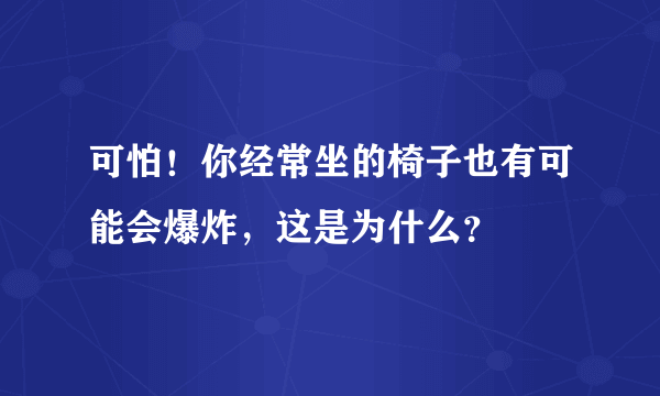 可怕！你经常坐的椅子也有可能会爆炸，这是为什么？