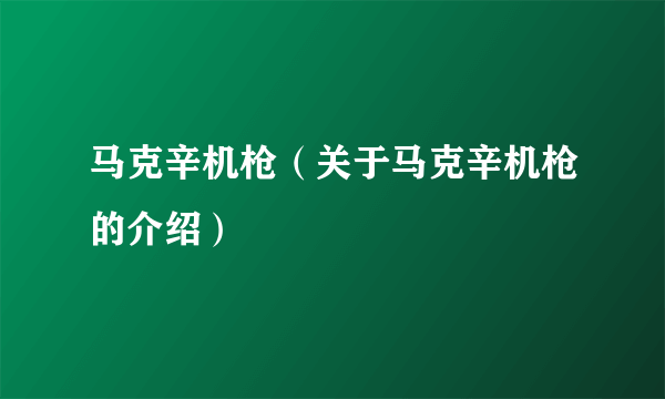 马克辛机枪（关于马克辛机枪的介绍）