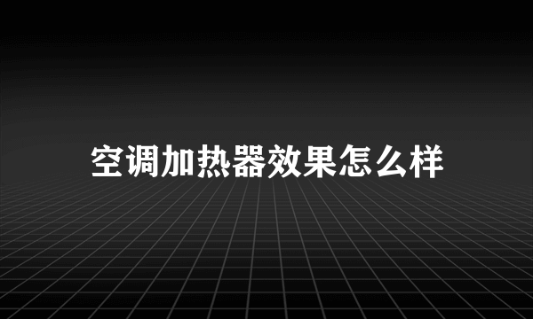空调加热器效果怎么样