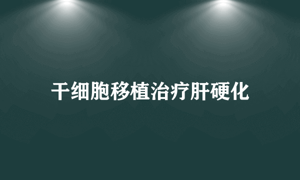 干细胞移植治疗肝硬化