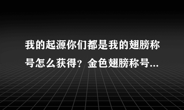 我的起源你们都是我的翅膀称号怎么获得？金色翅膀称号获取攻略[多图]