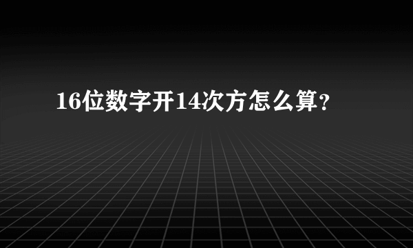 16位数字开14次方怎么算？
