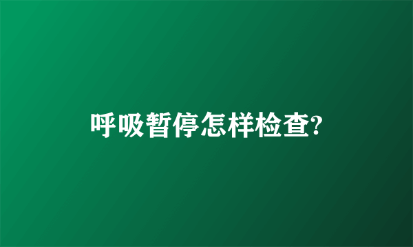 呼吸暂停怎样检查?