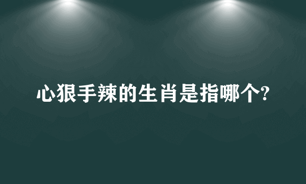 心狠手辣的生肖是指哪个?