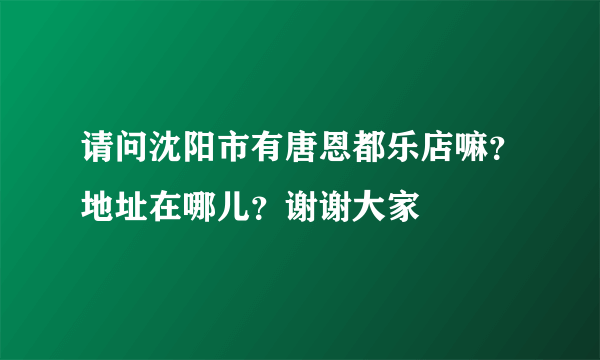 请问沈阳市有唐恩都乐店嘛？地址在哪儿？谢谢大家