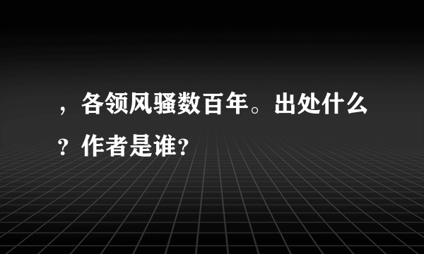 ，各领风骚数百年。出处什么？作者是谁？
