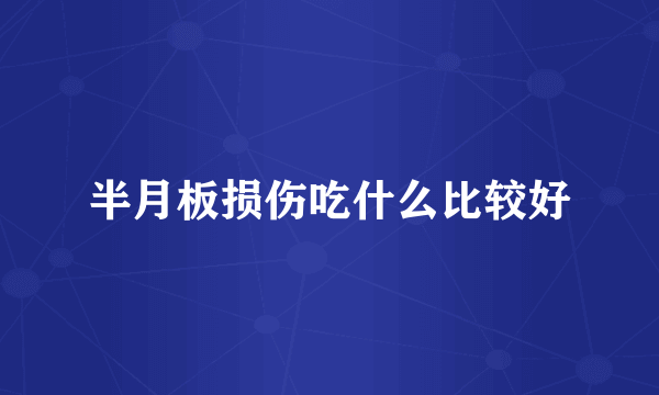 半月板损伤吃什么比较好