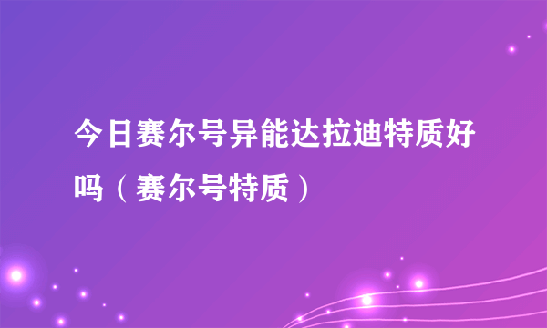 今日赛尔号异能达拉迪特质好吗（赛尔号特质）