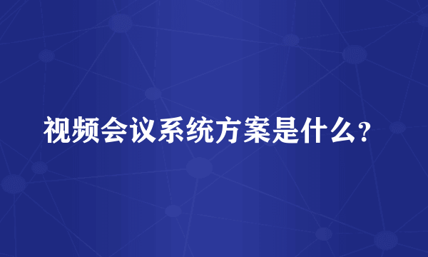 视频会议系统方案是什么？