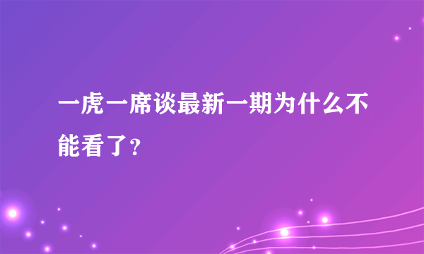 一虎一席谈最新一期为什么不能看了？