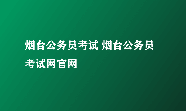 烟台公务员考试 烟台公务员考试网官网