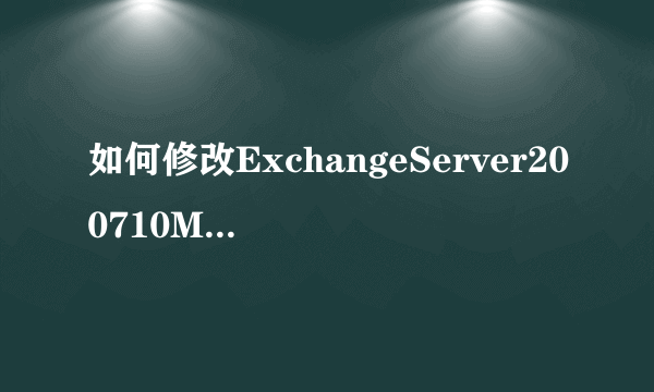 如何修改ExchangeServer200710M邮件大小限制？
