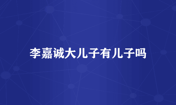 李嘉诚大儿子有儿子吗