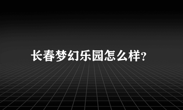 长春梦幻乐园怎么样？