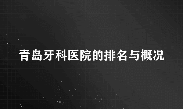 青岛牙科医院的排名与概况