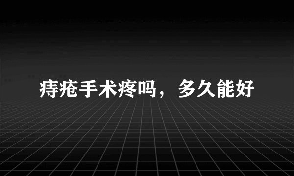 痔疮手术疼吗，多久能好