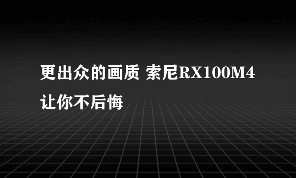 更出众的画质 索尼RX100M4让你不后悔