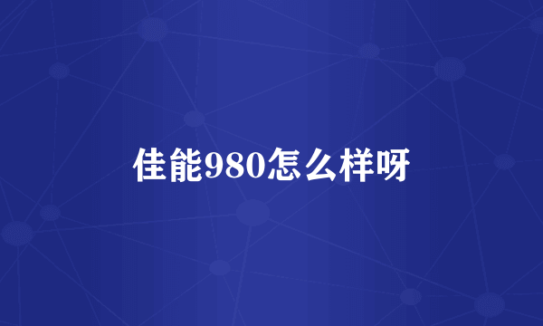 佳能980怎么样呀