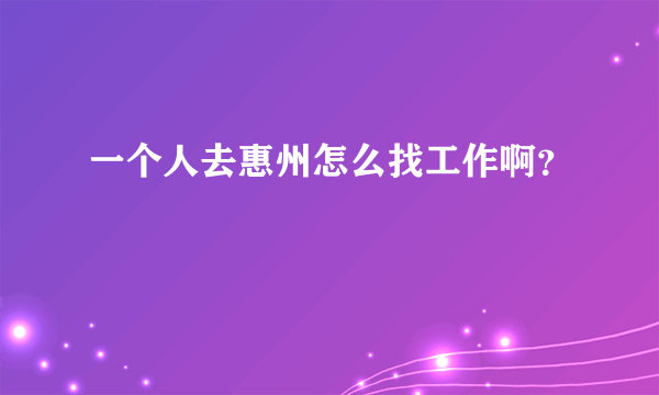 一个人去惠州怎么找工作啊？