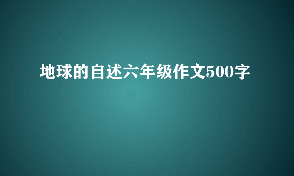 地球的自述六年级作文500字