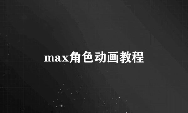 max角色动画教程