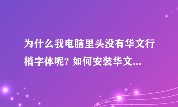 为什么我电脑里头没有华文行楷字体呢? 如何安装华文行楷字体? 在什么地方下载?
