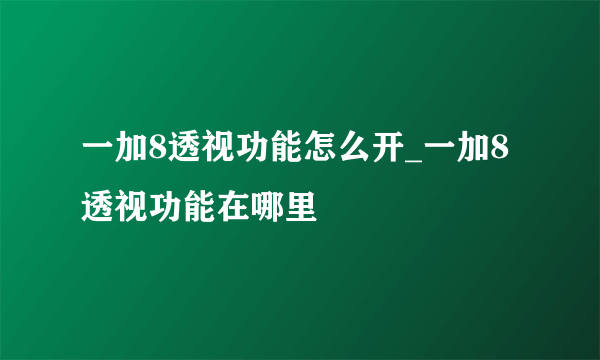一加8透视功能怎么开_一加8透视功能在哪里