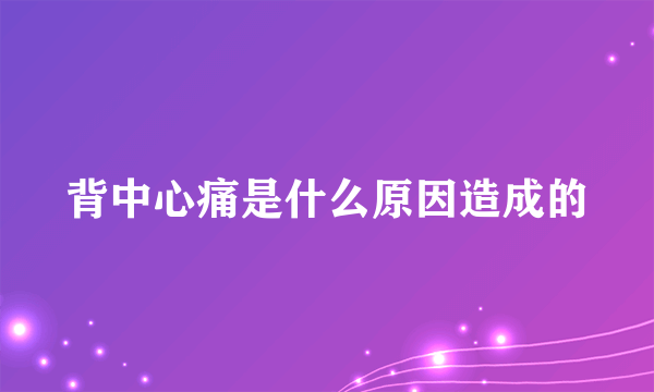 背中心痛是什么原因造成的