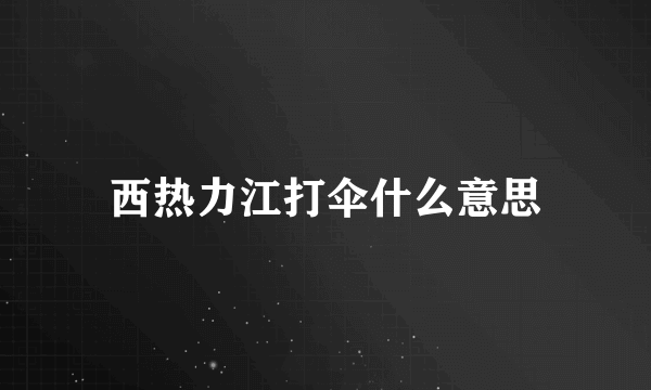 西热力江打伞什么意思