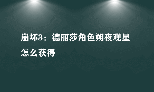 崩坏3：德丽莎角色朔夜观星怎么获得