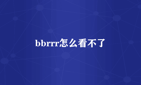 bbrrr怎么看不了