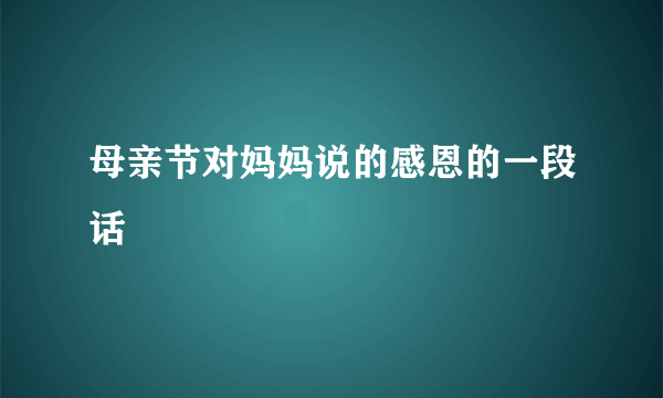 母亲节对妈妈说的感恩的一段话