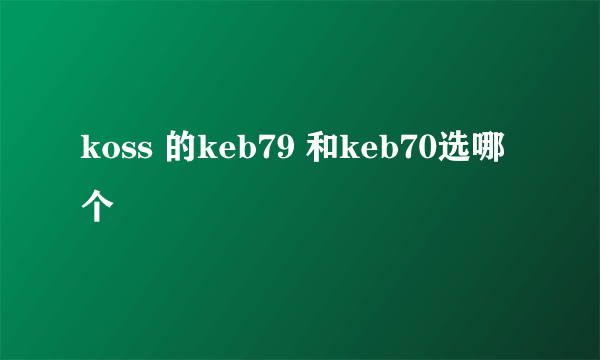 koss 的keb79 和keb70选哪个