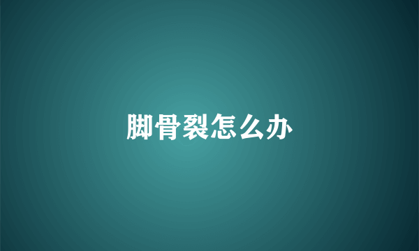 脚骨裂怎么办